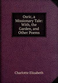 Osric, a Missionary Tale: With, the Garden, and Other Poems