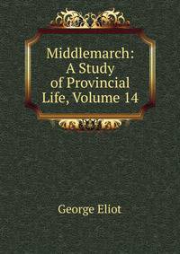 Middlemarch: A Study of Provincial Life, Volume 14