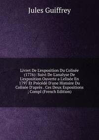 Livret De L'exposition Du Colis?e (1776): Suivi De L'analyse De L'exposition Ouverte a L'elis?e En 1797 Et Pr?c?d? D'une Histoire Du Colis?e D'apr?s . Ces Deux Expositions ; Compl (French Edition)