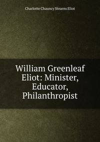 William Greenleaf Eliot: Minister, Educator, Philanthropist