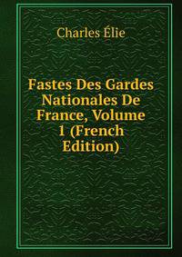 Fastes Des Gardes Nationales De France, Volume 1 (French Edition)