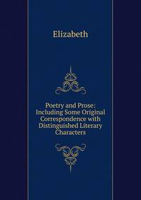 Poetry and Prose: Including Some Original Correspondence with Distinguished Literary Characters
