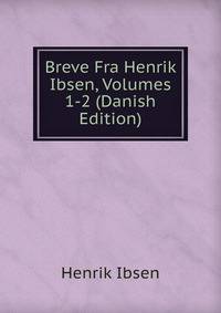 Breve Fra Henrik Ibsen, Volumes 1-2 (Danish Edition)