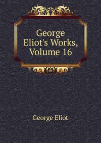 George Eliot's Works, Volume 16