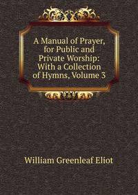 A Manual of Prayer, for Public and Private Worship: With a Collection of Hymns, Volume 3
