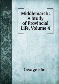 Middlemarch: A Study of Provincial Life, Volume 4