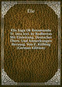 Elis Saga Ok Rosamundu Tr. Into Icel. by Rodbertus Mit Einleitung, Deutscher Ubers. Und Anmerkungen Herausg. Von E. Kolbing (German Edition)