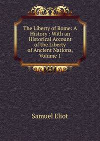 The Liberty of Rome: A History : With an Historical Account of the Liberty of Ancient Nations, Volume 1