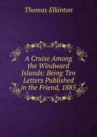A Cruise Among the Windward Islands: Being Ten Letters Published in the Friend, 1885