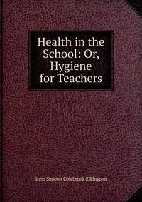 Health in the School: Or, Hygiene for Teachers
