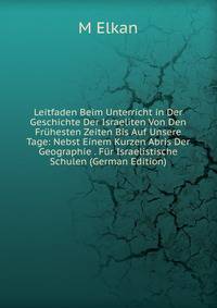 Leitfaden Beim Unterricht in Der Geschichte Der Israeliten Von Den Fruhesten Zeiten Bis Auf Unsere Tage: Nebst Einem Kurzen Abris Der Geographie . Fur Israelistische Schulen (German Edition)