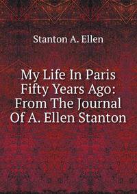 My Life In Paris Fifty Years Ago: From The Journal Of A. Ellen Stanton