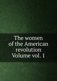 The women of the American revolution Volume vol. 1