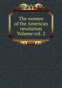 The women of the American revolution Volume vol. 2