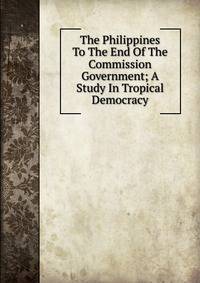 The Philippines To The End Of The Commission Government; A Study In Tropical Democracy