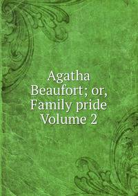Agatha Beaufort; or, Family pride Volume 2