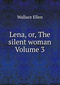 Lena, or, The silent woman Volume 3