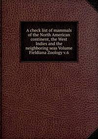 A check list of mammals of the North American continent, the West Indies and the neighboring seas Volume Fieldiana Zoology v.6