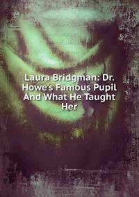 Laura Bridgman: Dr. Howe's Famous Pupil And What He Taught Her