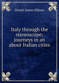 Italy through the stereoscope; journeys in an about Italian cities