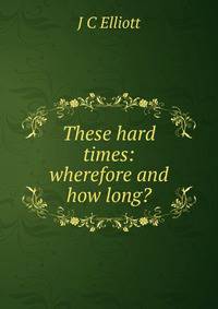 These hard times: wherefore and how long?
