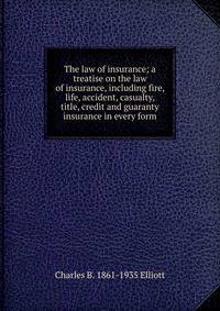 The law of insurance; a treatise on the law of insurance, including fire, life, accident, casualty, title, credit and guaranty insurance in every form