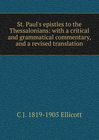 St. Paul's epistles to the Thessalonians: with a critical and grammatical commentary, and a revised translation