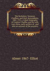 The Berkshire, Vermont, Chaffees, and their descendants, 1801-1911. A short biography of Comfort Chaffee and his wife, Lucy Stow, early settlers of . and also an account of the ancestry