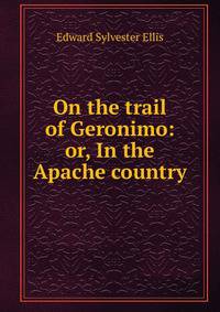 On the trail of Geronimo: or, In the Apache country