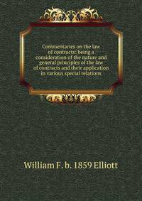Commentaries on the law of contracts: being a consideration of the nature and general principles of the law of contracts and their application in various special relations