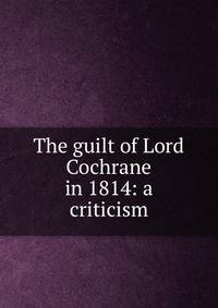 The guilt of Lord Cochrane in 1814: a criticism