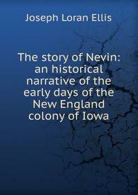 The story of Nevin: an historical narrative of the early days of the New England colony of Iowa