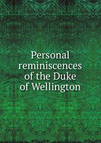 Personal reminiscences of the Duke of Wellington