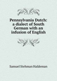 Pennsylvania Dutch: a dialect of South German with an infusion of English