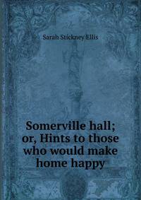 Somerville hall; or, Hints to those who would make home happy