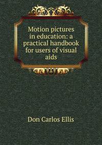 Motion pictures in education: a practical handbook for users of visual aids