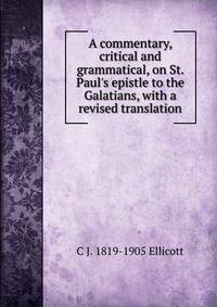 A commentary, critical and grammatical, on St. Paul's epistle to the Galatians, with a revised translation