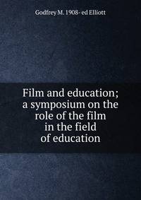 Film and education; a symposium on the role of the film in the field of education