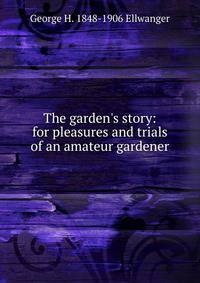 The garden's story: for pleasures and trials of an amateur gardener