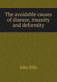 The avoidable causes of disease, insanity and deformity