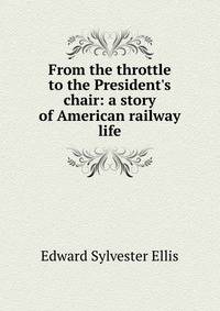 From the throttle to the President's chair: a story of American railway life