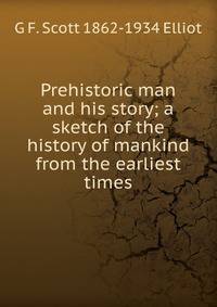 Prehistoric man and his story; a sketch of the history of mankind from the earliest times