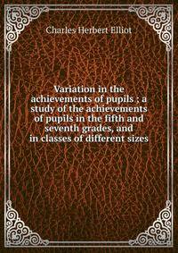 Variation in the achievements of pupils ; a study of the achievements of pupils in the fifth and seventh grades, and in classes of different sizes