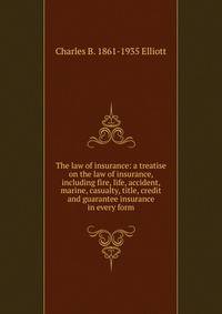The law of insurance: a treatise on the law of insurance, including fire, life, accident, marine, casualty, title, credit and guarantee insurance in every form