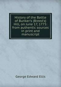 History of the Battle of Bunker's (Breed's) Hill, on June 17, 1775: from authentic sources in print and manuscript