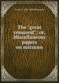 The "great conquest"; or, Miscellaneous papers on missions