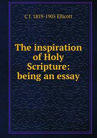 The inspiration of Holy Scripture: being an essay