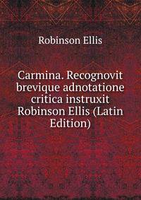 Carmina. Recognovit brevique adnotatione critica instruxit Robinson Ellis (Latin Edition)