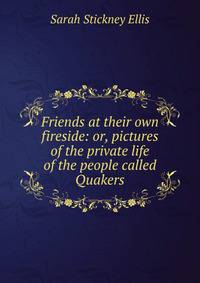 Friends at their own fireside: or, pictures of the private life of the people called Quakers