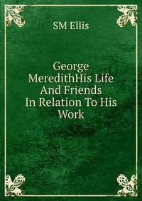 George MeredithHis Life And Friends In Relation To His Work.